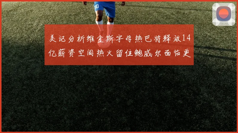 美记分析维金斯字母热巴将释放14亿薪资空间热火留住鲍威尔面临更大挑战