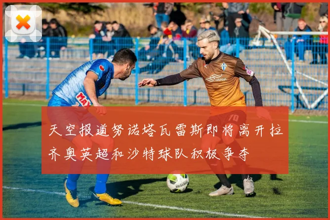 天空报道努诺塔瓦雷斯即将离开拉齐奥英超和沙特球队积极争夺