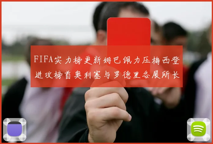 FIFA实力榜更新姆巴佩力压梅西登进攻榜首奥利塞与罗德里各展所长