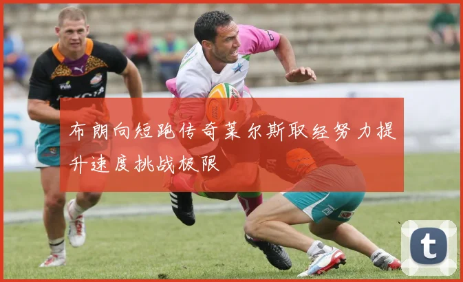 布朗向短跑传奇莱尔斯取经努力提升速度挑战极限