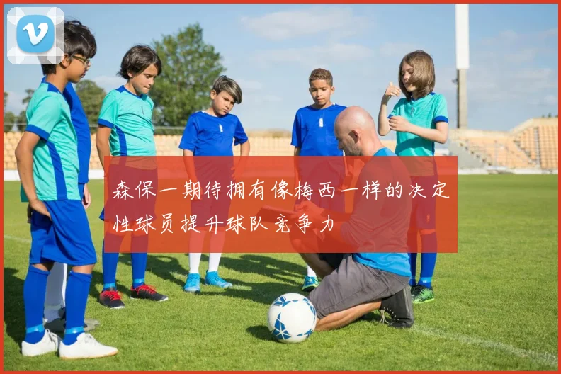 森保一期待拥有像梅西一样的决定性球员提升球队竞争力