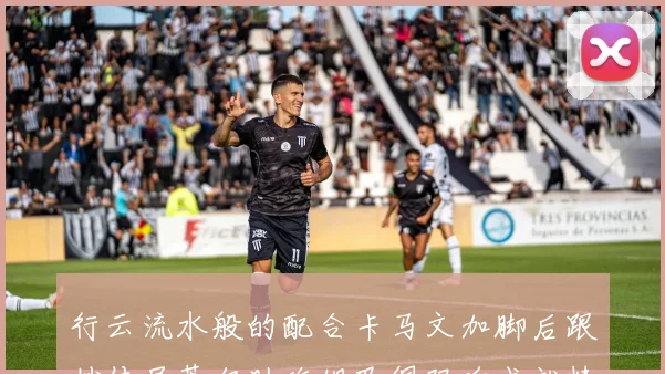 行云流水般的配合卡马文加脚后跟妙传居莱尔助攻姆巴佩双响成就精彩瞬间