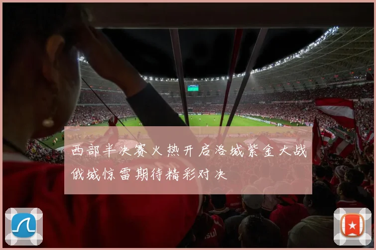 西部半决赛火热开启洛城紫金大战俄城惊雷期待精彩对决