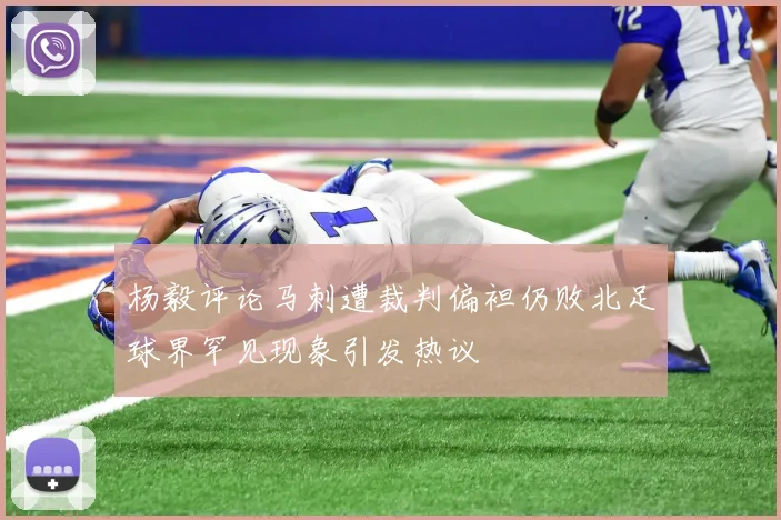 杨毅评论马刺遭裁判偏袒仍败北足球界罕见现象引发热议